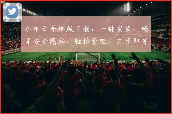 水印云手机版下载，一键安装，畅享安全隐私，轻松管理，三步即可完成，不容错过