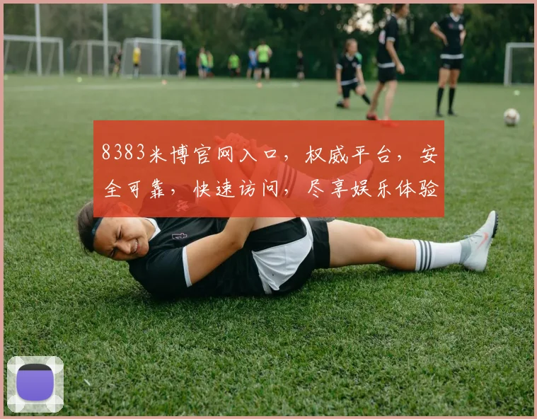 8383米博官网入口，权威平台，安全可靠，快速访问，尽享娱乐体验，不容错过