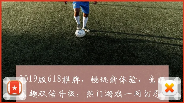2019版618棋牌，畅玩新体验，竞技乐趣双倍升级，热门游戏一网打尽，不容错过