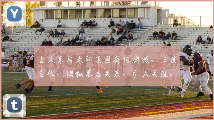 古天乐与太阳集团有何渊源，三度合作，揭秘幕后关系，引人关注，三重惊喜，不容错过