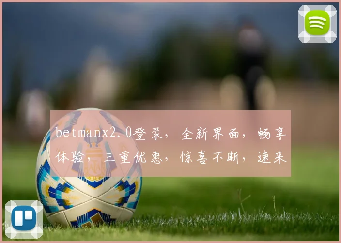 betmanx2.0登录，全新界面，畅享体验，三重优惠，惊喜不断，速来体验